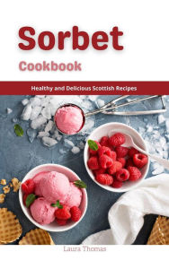 Title: Sorbet Recipes : Healthy and Delicious Homemade Sorbet Recipes, Author: Laura Thomas