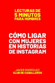 Title: Cómo Ligar Con Mujeres En Historias De Instagram (Lecturas De 5 Minutos Para Hombres, #57), Author: Javier Rodríguez