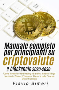 Title: Manuale completo per principianti su criptovalute e blockchain 2020-2030: Come investire o fare trading nel breve, medio e lungo termine in Bitcoin, Ethereum, Altcoin e nella Finanza Decentralizzata, Author: Flavio Simeri