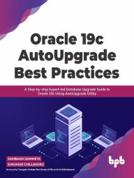 Title: Oracle 19c AutoUpgrade Best Practices: A Step-by-step Expert-led Database Upgrade Guide to Oracle 19c Using AutoUpgrade Utility, Author: Sambaiah Sammeta