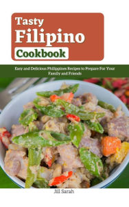 Title: Tasty Filipino Cookbook : Easy and Delicious Philippines Recipes to Prepare For Your Family and Friends, Author: Jill Sarah