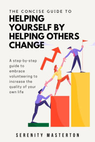 Title: The Concise Guide to Helping Yourself by Helping Others Change (Concise Guide Series, #8), Author: Serenity Masterton