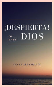 Title: ¡Despierta! Tú eres Dios, Author: César Albarracín