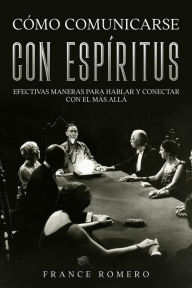 Title: Cómo Comunicarse con Espíritus: Efectivas Maneras para Hablar y Conectar con el más Allá, Author: France Romero