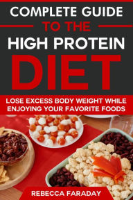 Title: Complete Guide to the High Protein Diet: Lose Excess Body Weight While Enjoying Your Favorite Foods, Author: Rebecca Faraday