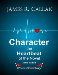 Title: Character: The Heartbeat of the Novel, Author: James R. Callan