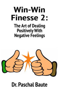 Title: Win-Win Finesse 2: The Art of Dealing Positively with Negative Feelings, Author: Dr. Paschal Baute