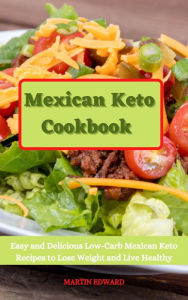 Title: Mexican Keto Cookbook: Easy and Delicious Low-Carb Mexican Keto Recipes to Lose Weight and Live Healthy, Author: MARTIN EDWARD