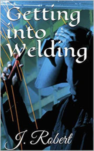 Title: Getting into Welding, Author: J. Robert