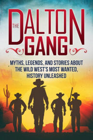 Title: The Dalton Gang: Myths, Legends, and Stories about the Wild West's Most Wanted, Author: History Unleashed