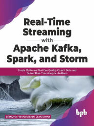 Title: Real-Time Streaming with Apache Kafka, Spark, and Storm: Create Platforms That Can Quickly Crunch Data and Deliver Real-Time Analytics to Users (English Edition), Author: Brindha Priyadarshini Jeyaraman