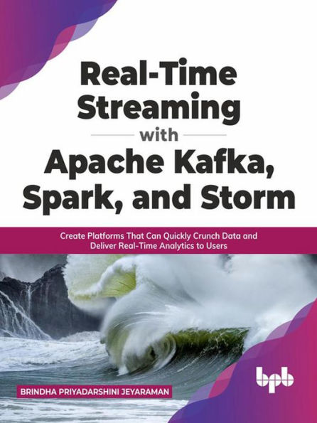 Real-Time Streaming with Apache Kafka, Spark, and Storm: Create Platforms That Can Quickly Crunch Data and Deliver Real-Time Analytics to Users (English Edition)