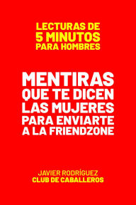 Title: Mentiras Que Te Dicen Las Mujeres Para Enviarte A La Friendzone (Lecturas De 5 Minutos Para Hombres, #28), Author: Javier Rodríguez