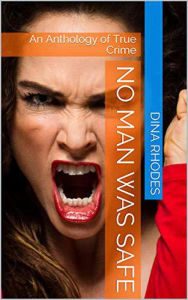 Title: No Man Was Safe An Anthology of True Crime, Author: Dina Rhodes