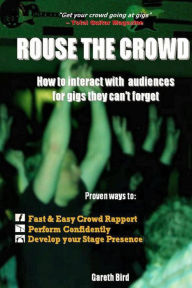 Title: Rouse the Crowd: How to Interact with Audiences for Gigs they Can't Forget, Author: Gareth Bird