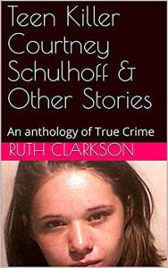 Title: Teen Killer Courtney Schulhoff & Other Stories, Author: Ruth Clarkson