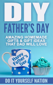 Title: DIY Father's Day : Amazing Homemade - Gifts, & Gift Ideas, That Dad Will Love, Author: Do It Yourself Nation