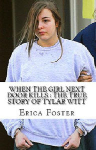 Title: When The Girl Next Door Kills : The True Story of Tylar Witt, Author: Erica Foster