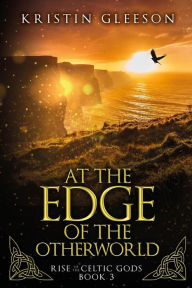Title: At the Edge of the Otherworld: A Celtic Urban Fantasy (Rise of the Celtic Gods, #3), Author: Kristin Gleeson