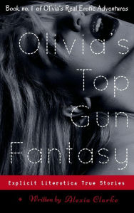 Title: Olivia's Top Gun Fantasy (Olivia's Real Erotic Adventures, #1), Author: Alexia Clarke