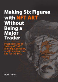 Title: Making Six Figures with NFT ART Without Being a Major Trader, Author: Nijel James