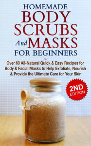 Title: Homemade Body Scrubs and Masks for Beginners: All-Natural Quick & Easy Recipes for Body & Facial Masks to Help Exfoliate, Nourish & Provide the Ultimate Care for Your Skin, Author: Jessica Jacobs