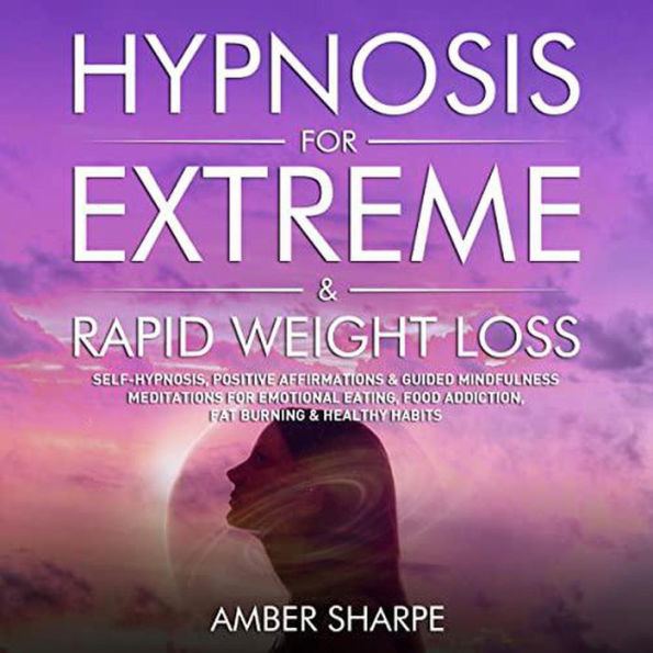 Hypnosis For Extreme & Rapid Weight Loss: Self-Hypnosis, Positive Affirmations & Guided Mindfulness Meditations For Emotional Eating, Food Addiction, Fat Burning & Healthy Habits