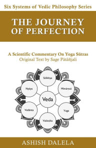 Title: The Journey of Perfection: A Scientific Commentary on Yoga Sutras (Six Systems of Vedic Philosophy, #4), Author: Ashish Dalela