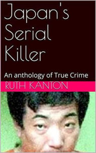 Title: Japan's Serial Killer An Anthology of True Crime, Author: Ruth Kanton