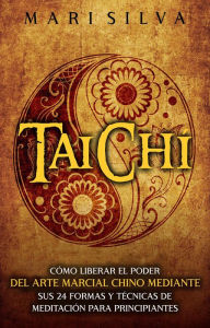 Title: Taichí: Cómo liberar el poder del arte marcial chino mediante sus 24 formas y técnicas de meditación para principiantes, Author: Mari Silva