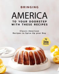 Title: Bringing America to Your Doorstep with These Recipes: Classic American Recipes to Spice Up your Day, Author: Ida Smith