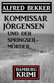 Title: Kommissar Jörgensen und der Springseilmörder: Hamburg Krimi, Author: Alfred Bekker