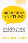 Before You Say Anything: How to Have Better Conversations, Love Public Speaking, and Finally Know What to Do with Your Hands