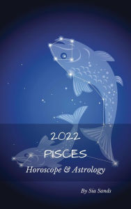 Title: Pisces Horoscope & Astrology 2022 (Astrology & Horoscopes 2022, #12), Author: Sia Sands