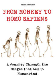 Title: From Monkey to Homo Sapiens A Journey Through the Stages that Led to Humankind, Author: Elias Jefferson