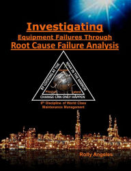 Title: Investigating Equipment Failures Through Root Cause Failure Analysis, 9th Discipline on World Class Maintenance Management (1, #9), Author: Rolly Angeles