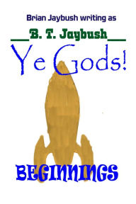 Title: Ye Gods! Beginnings, Author: B. T. Jaybush