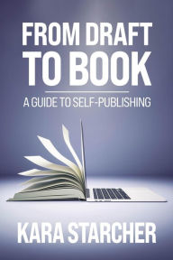 Title: From Draft to Book: A Guide to Self-publishing, Author: Kara Starcher