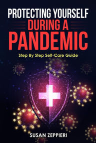 Title: Protecting Yourself During A Pandemic: Step By Step Self-Care Guide, Author: Susan Zeppieri