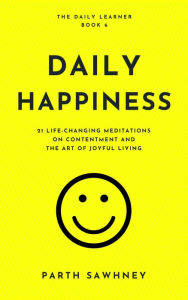 Title: Daily Happiness: 21 Life-Changing Meditations on Contentment and the Art of Joyful Living (The Daily Learner, #6), Author: Parth Sawhney