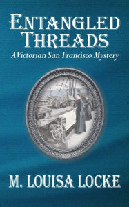 Title: Entangled Threads: A Victorian San Francisco Mystery, Author: M. Louisa Locke