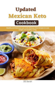 Title: Updated Mexican Keto Cookbook : Healthy and Delicious Low Carbs Mexican Keto Recipes to Lose wieght and Healthy Living, Author: Jill Sarah