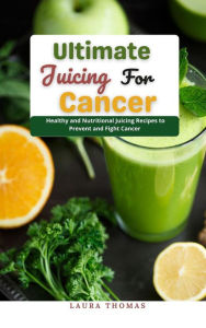 Title: Ultimate Juicing for Cancer : Healthy and Nutr?t??n?l Juicing Recipes to Prevent and Fight Cancer, Author: Laura Thomas