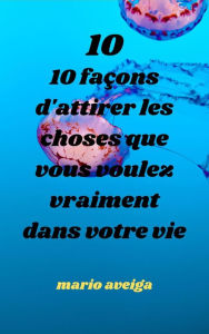 Title: 10 façons d'attirer les choses que vous voulez vraiment dans votre vie, Author: Mario Aveiga