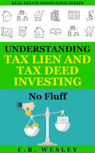 Title: Understanding Tax Lien and Tax Deed Investing: No Fluff (Real Estate Knowledge Series, #2), Author: C.R. Wesley