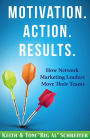 Motivation. Action. Results. : How Network Marketing Leaders Move Their Teams