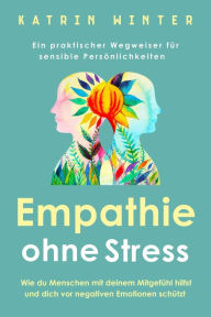 Title: Empathie ohne Stress: Wie du Menschen mit deinem Mitgefühl hilfst und dich vor negativen Emotionen schützt Ein praktischer Wegweiser für sensible Persönlichkeiten, Author: Katrin Winter