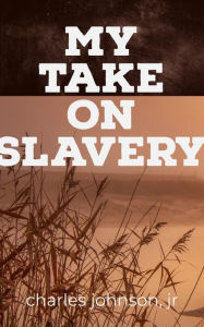 Title: My Take On Slavery, Author: Charles Johnson