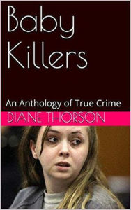 Title: Baby Killers An Anthology of True Crime, Author: Diane Thorston