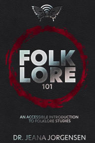 Title: Folklore 101: An Accessible Introduction to Folklore Studies, Author: Dr. Jeana Jorgensen